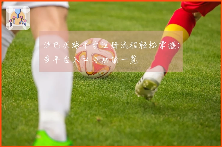 沙巴买球平台注册流程轻松掌握:多平台入口与功能一览