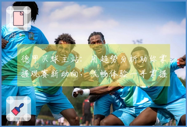 德甲买球主站：用趋势分析助你掌握观赛新动向，流畅体验一手掌握