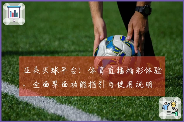 亚美买球平台：体育直播精彩体验，全面界面功能指引与使用说明