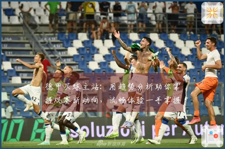 德甲买球主站：用趋势分析助你掌握观赛新动向，流畅体验一手掌握