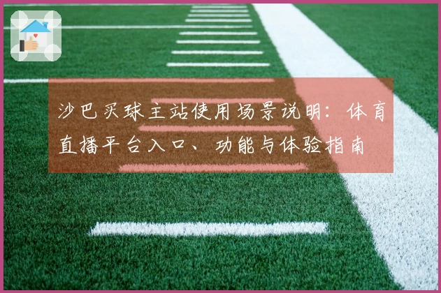 沙巴买球主站使用场景说明：体育直播平台入口、功能与体验指南