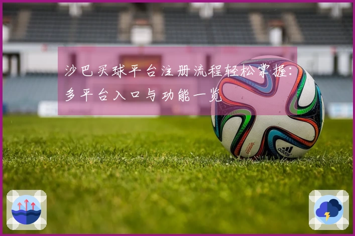 沙巴买球平台注册流程轻松掌握：多平台入口与功能一览