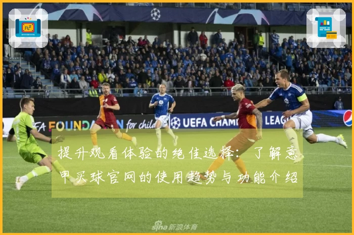 提升观看体验的绝佳选择：了解意甲买球官网的使用趋势与功能介绍