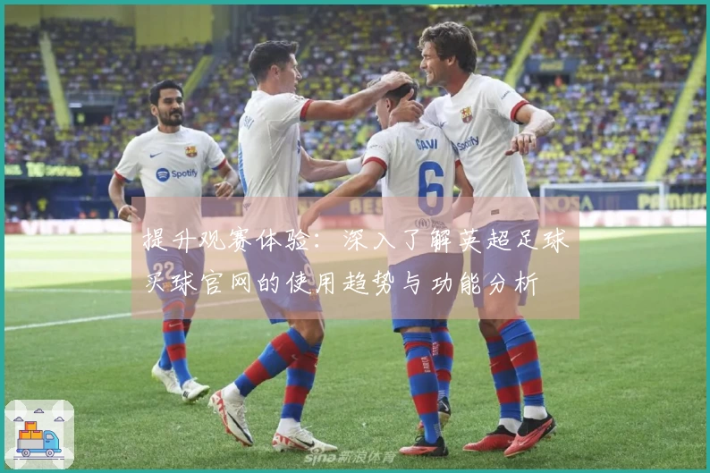 提升观赛体验：深入了解英超足球买球官网的使用趋势与功能分析