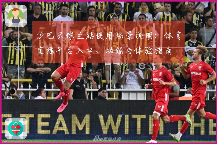 沙巴买球主站使用场景说明：体育直播平台入口、功能与体验指南