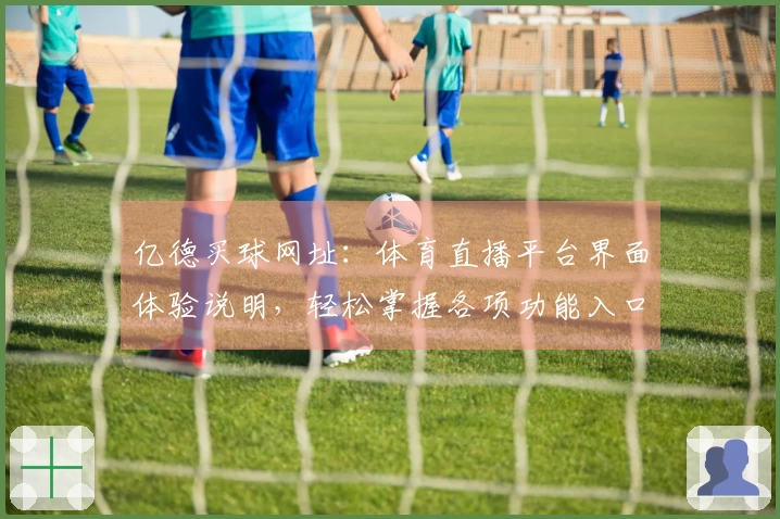 亿德买球网址：体育直播平台界面体验说明，轻松掌握各项功能入口与使用指南