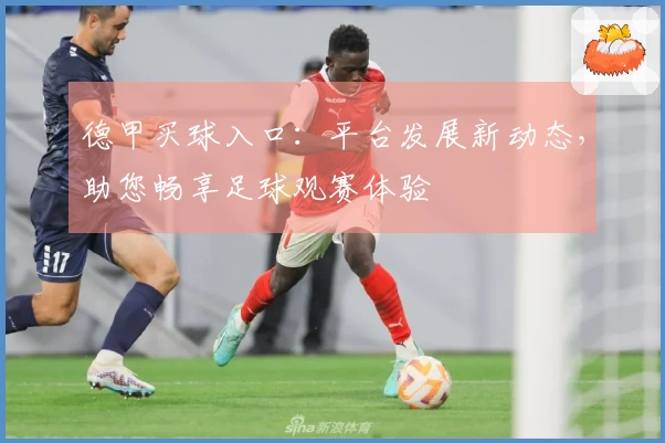 德甲买球入口：平台发展新动态，助您畅享足球观赛体验